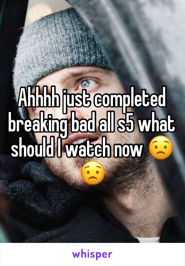 Ahhhh just completed breaking bad all s5 what should I watch now 😟😟
