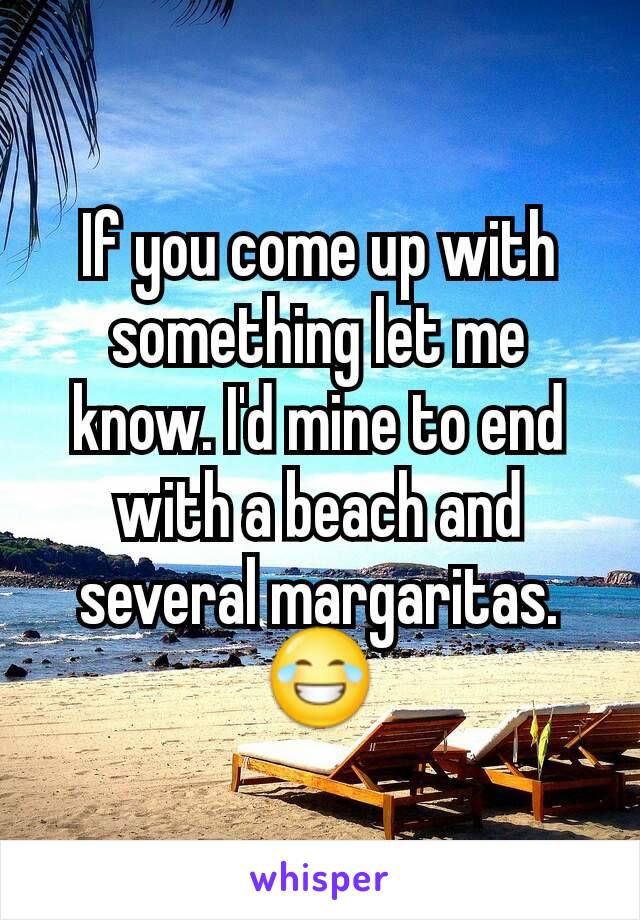 If you come up with something let me know. I'd mine to end with a beach and several margaritas. 😂