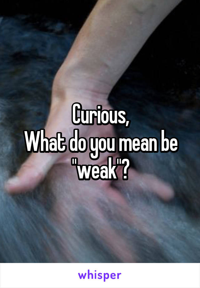 Curious,
What do you mean be "weak"?