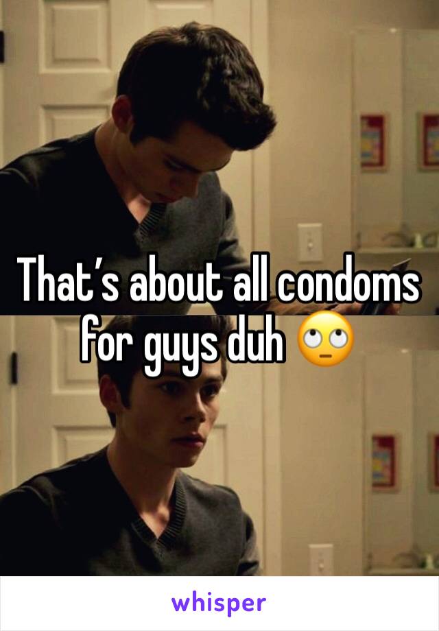 That’s about all condoms for guys duh 🙄 