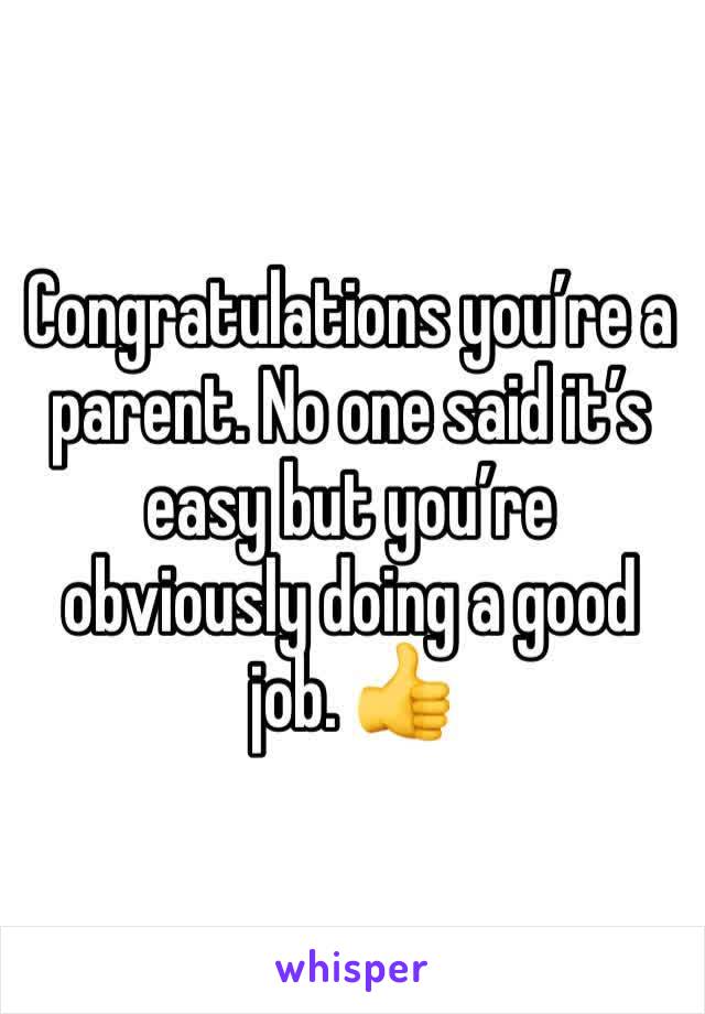 Congratulations you’re a parent. No one said it’s easy but you’re obviously doing a good job. 👍