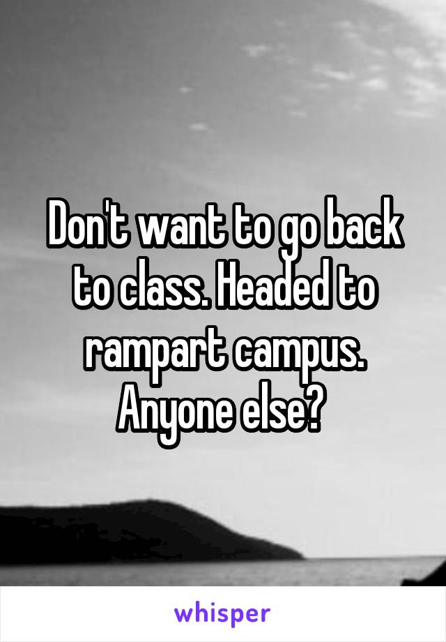 Don't want to go back to class. Headed to rampart campus. Anyone else? 