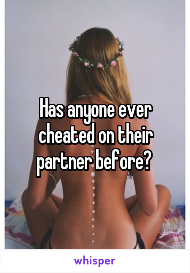 Has anyone ever cheated on their partner before? 