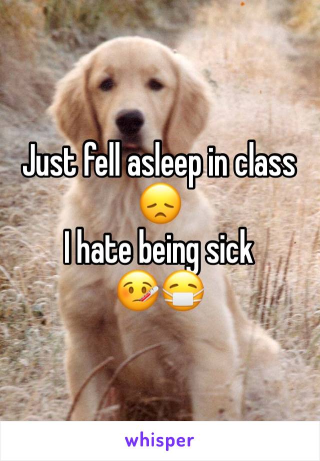 Just fell asleep in class 😞
I hate being sick
🤒😷