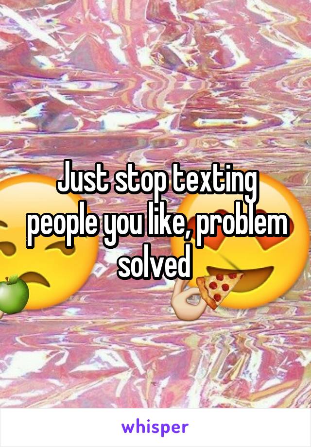 Just stop texting people you like, problem solved 