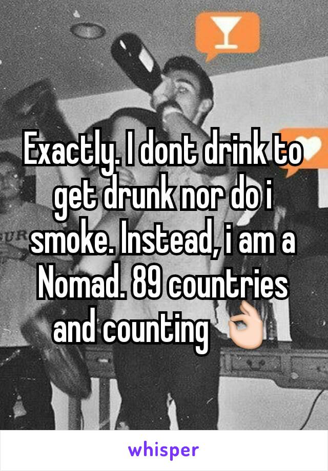 Exactly. I dont drink to get drunk nor do i smoke. Instead, i am a Nomad. 89 countries and counting 👌