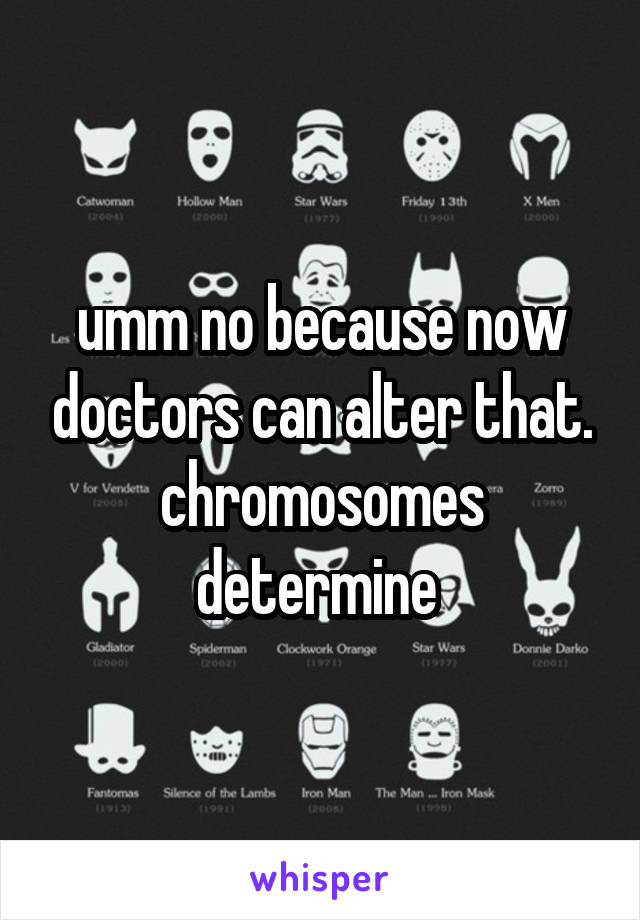 umm no because now doctors can alter that. chromosomes determine 