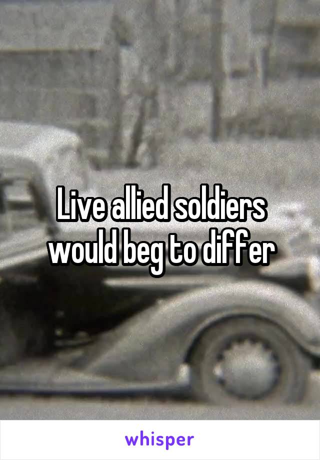 Live allied soldiers would beg to differ