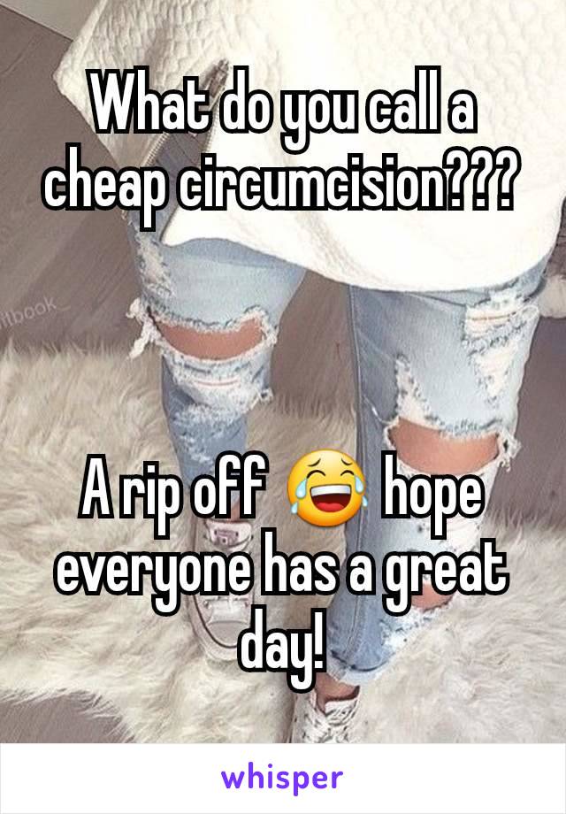 What do you call a cheap circumcision???



A rip off 😂 hope everyone has a great day!