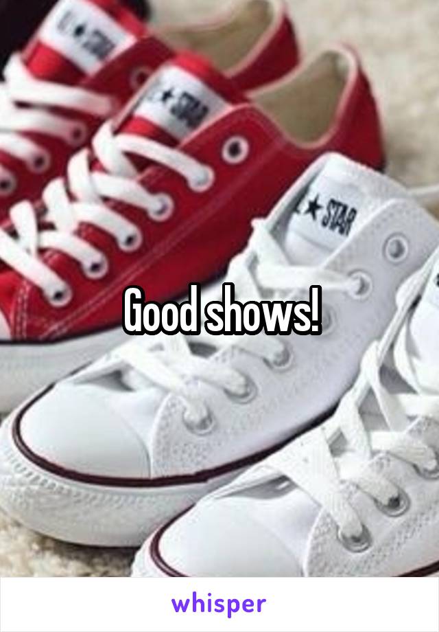 Good shows!