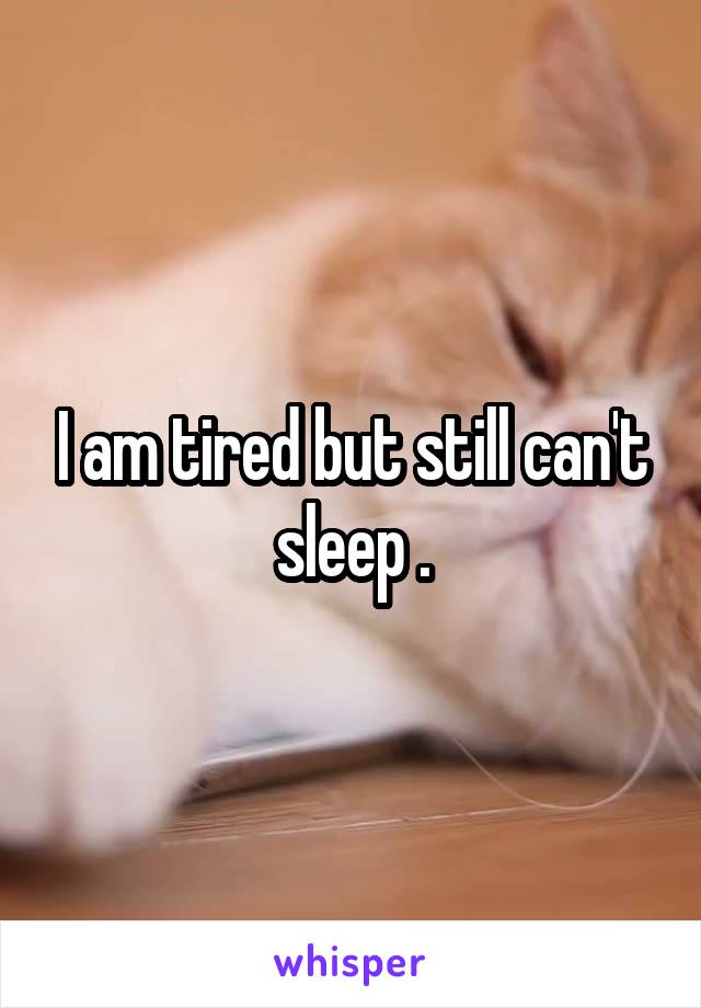 I am tired but still can't sleep .