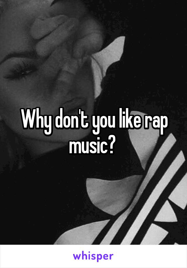 Why don't you like rap music? 