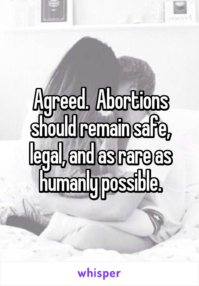 Agreed.  Abortions should remain safe, legal, and as rare as humanly possible.