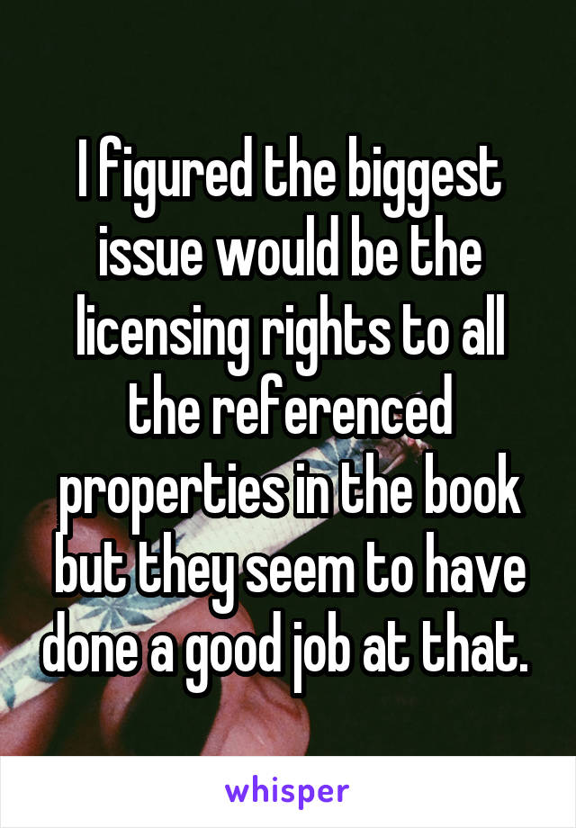 I figured the biggest issue would be the licensing rights to all the referenced properties in the book but they seem to have done a good job at that. 