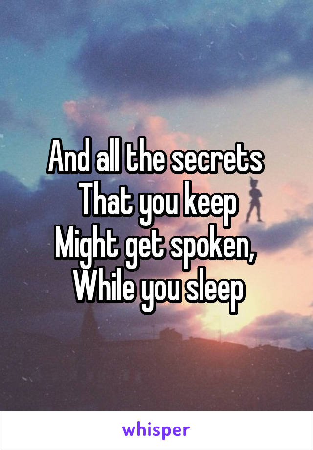 And all the secrets 
That you keep
Might get spoken, 
While you sleep