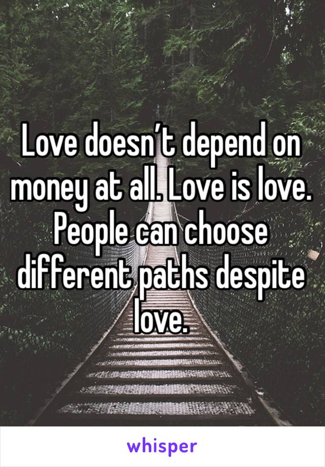 Love doesn’t depend on money at all. Love is love. People can choose different paths despite love. 