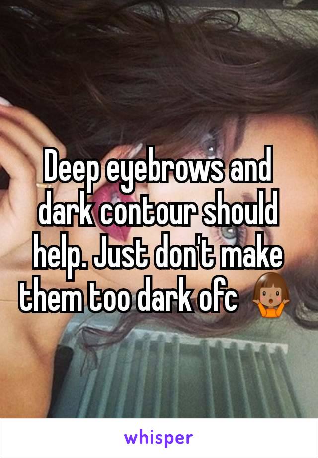 Deep eyebrows and dark contour should help. Just don't make them too dark ofc 🤷🏽‍♀️