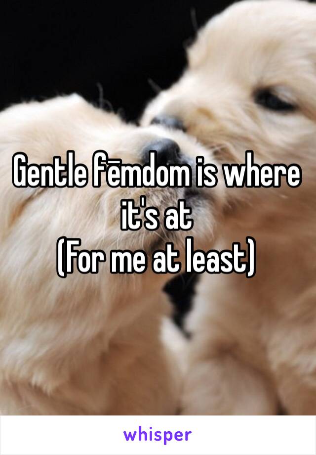 Gentle fēmdom is where it's at
(For me at least)