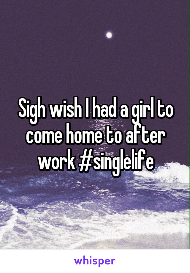 Sigh wish I had a girl to come home to after work #singlelife