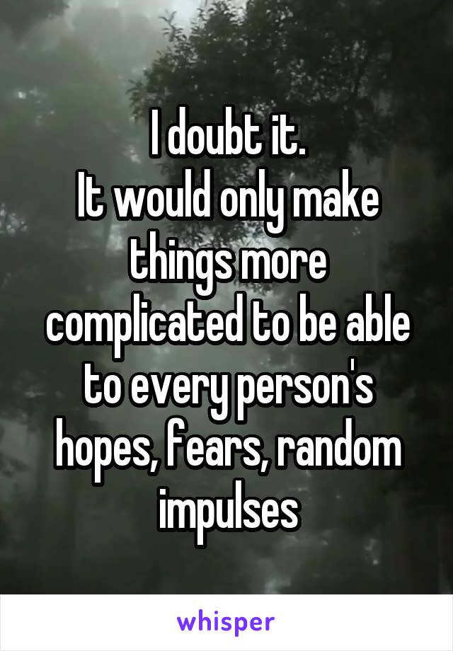 I doubt it.
It would only make things more complicated to be able to every person's hopes, fears, random impulses