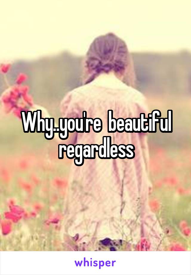 Why..you're  beautiful regardless