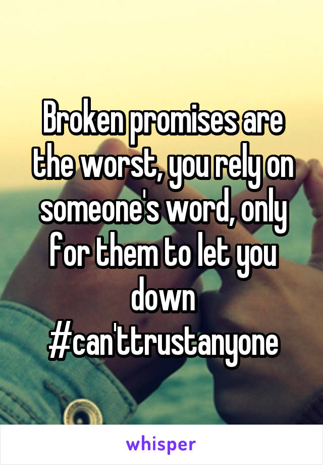 Broken promises are the worst, you rely on someone's word, only for them to let you down #can'ttrustanyone