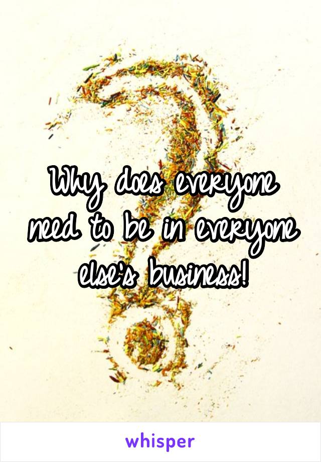 Why does everyone need to be in everyone else's business!