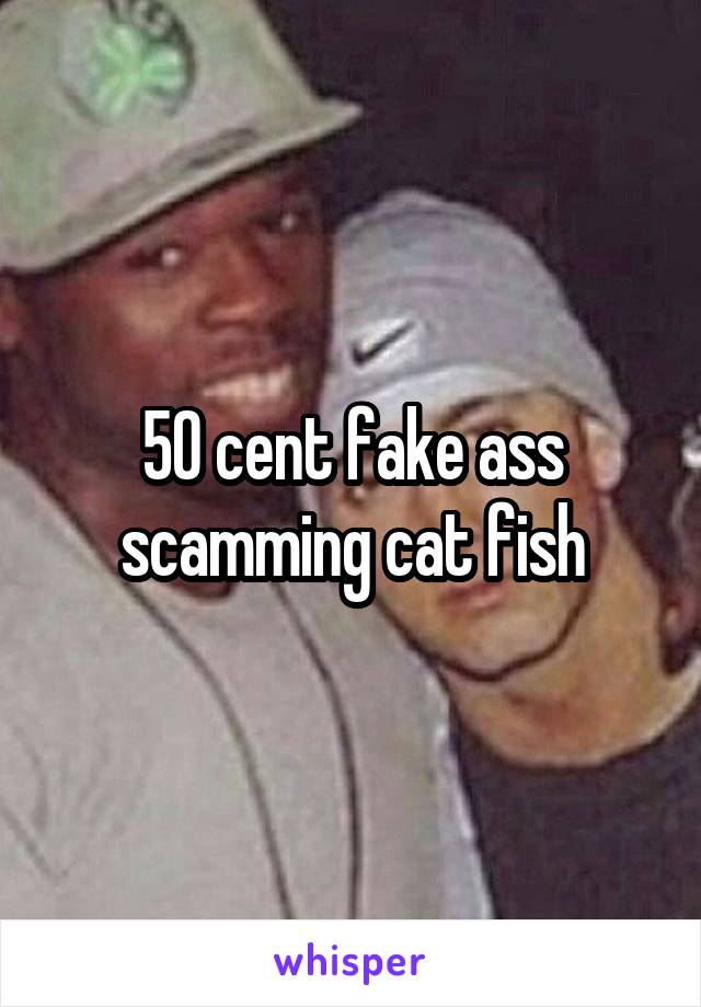 50 cent fake ass scamming cat fish