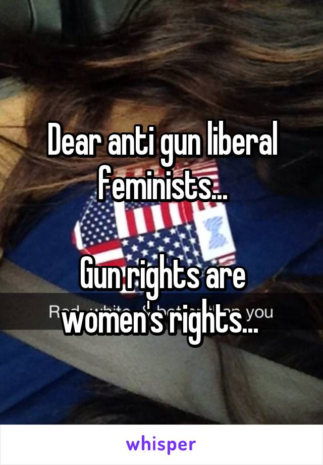 Dear anti gun liberal feminists...

Gun rights are women's rights... 