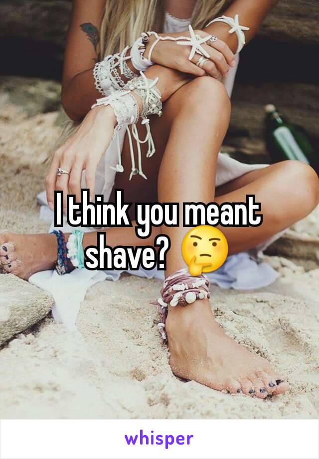 I think you meant shave? 🤔