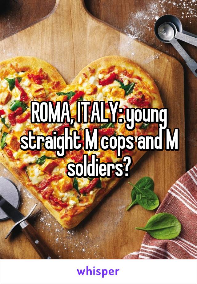 ROMA, ITALY: young straight M cops and M soldiers?