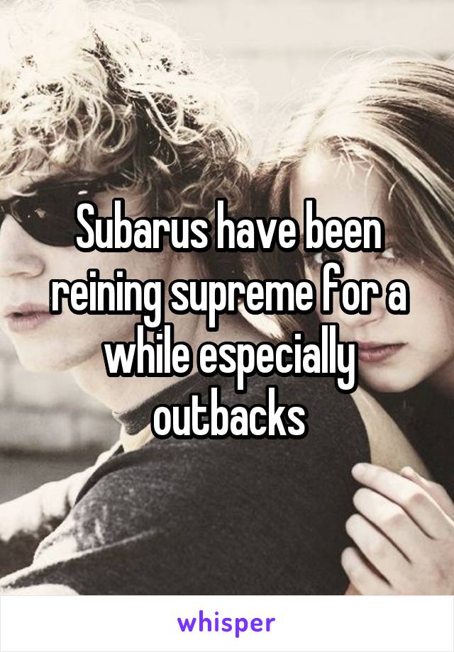 Subarus have been reining supreme for a while especially outbacks