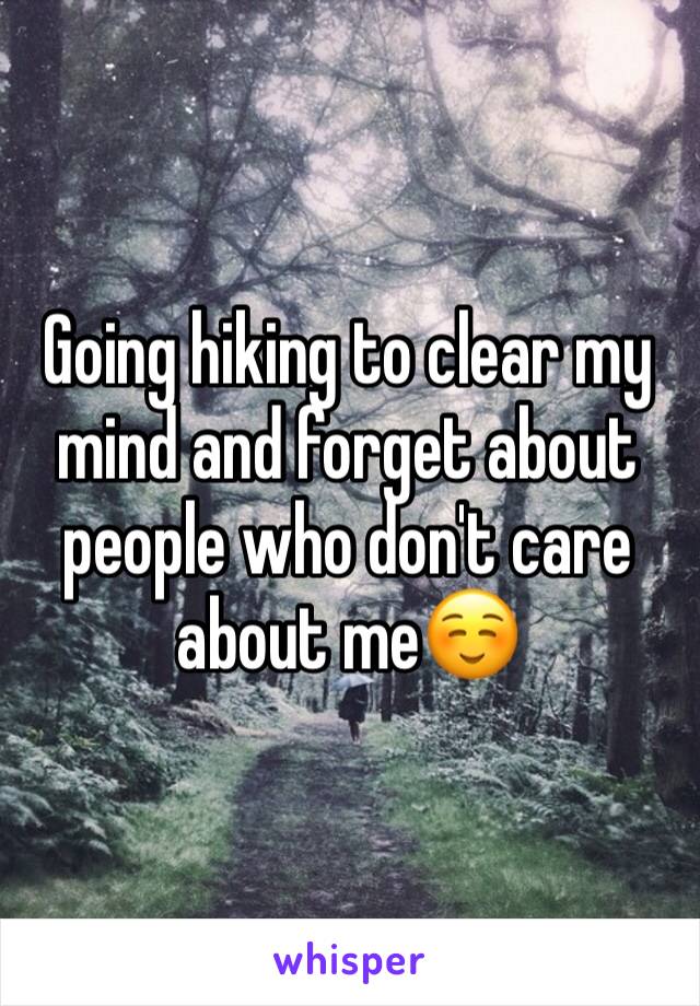 Going hiking to clear my mind and forget about people who don't care about me☺️
