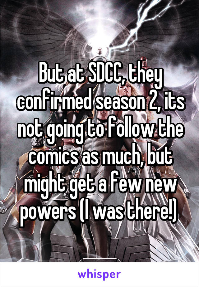But at SDCC, they confirmed season 2, its not going to follow the comics as much, but might get a few new powers (I was there!) 