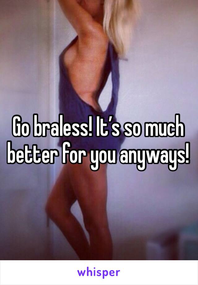 Go braless! It’s so much better for you anyways! 