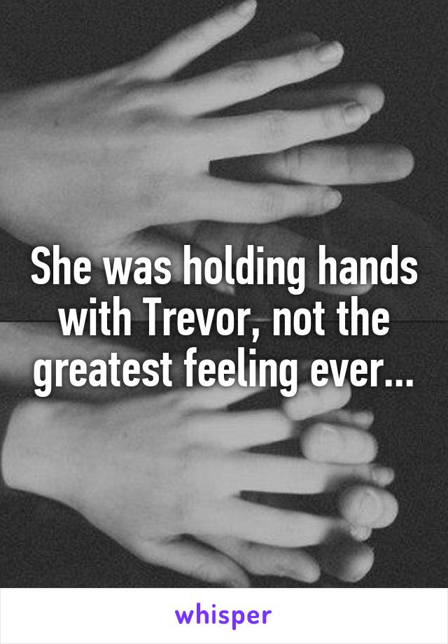 She was holding hands with Trevor, not the greatest feeling ever...