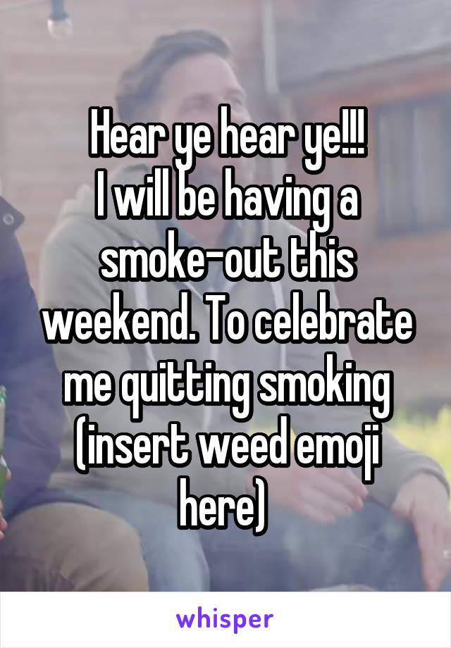 Hear ye hear ye!!!
I will be having a smoke-out this weekend. To celebrate me quitting smoking (insert weed emoji here) 
