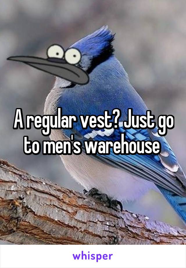 A regular vest? Just go to men's warehouse 