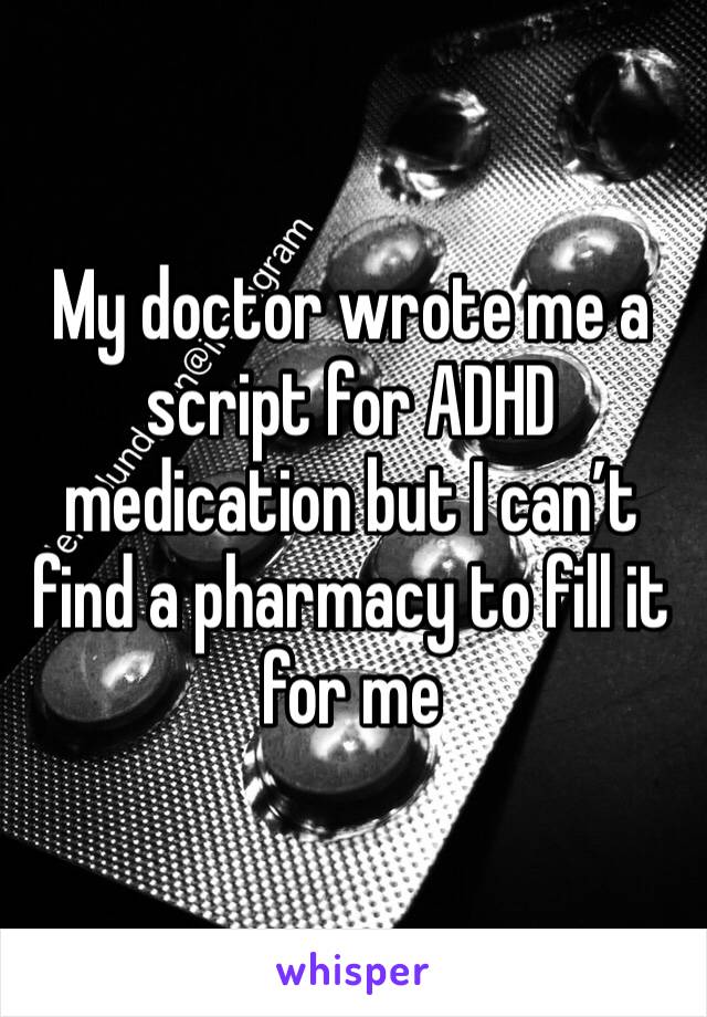 My doctor wrote me a script for ADHD medication but I can’t find a pharmacy to fill it for me