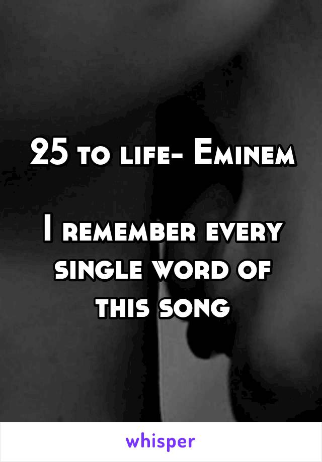 25 to life- Eminem

I remember every single word of this song