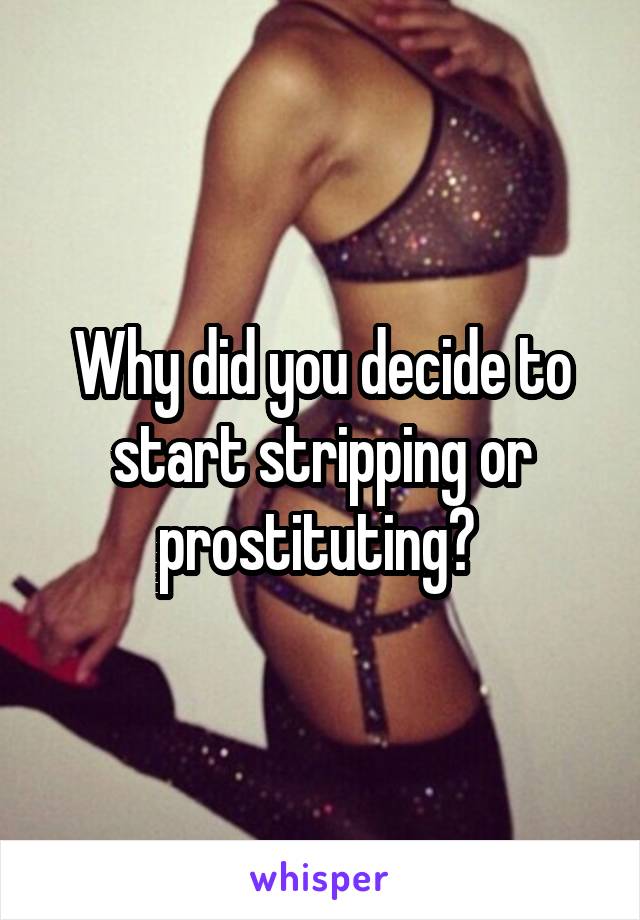Why did you decide to start stripping or prostituting? 