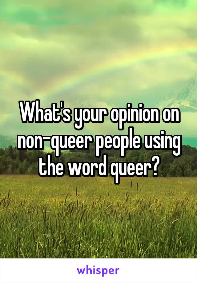 What's your opinion on non-queer people using the word queer?