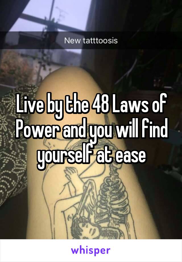 Live by the 48 Laws of Power and you will find yourself at ease