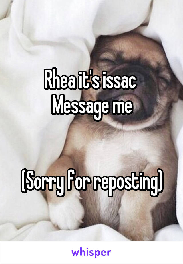 Rhea it's issac 
Message me


(Sorry for reposting)