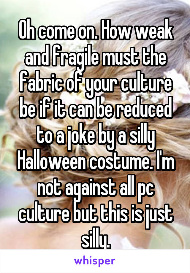 Oh come on. How weak and fragile must the fabric of your culture be if it can be reduced to a joke by a silly Halloween costume. I'm not against all pc culture but this is just silly.