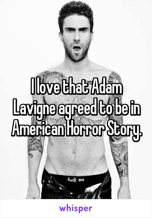 I love that Adam Lavigne agreed to be in American Horror Story.