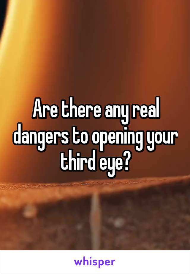 Are there any real dangers to opening your third eye?