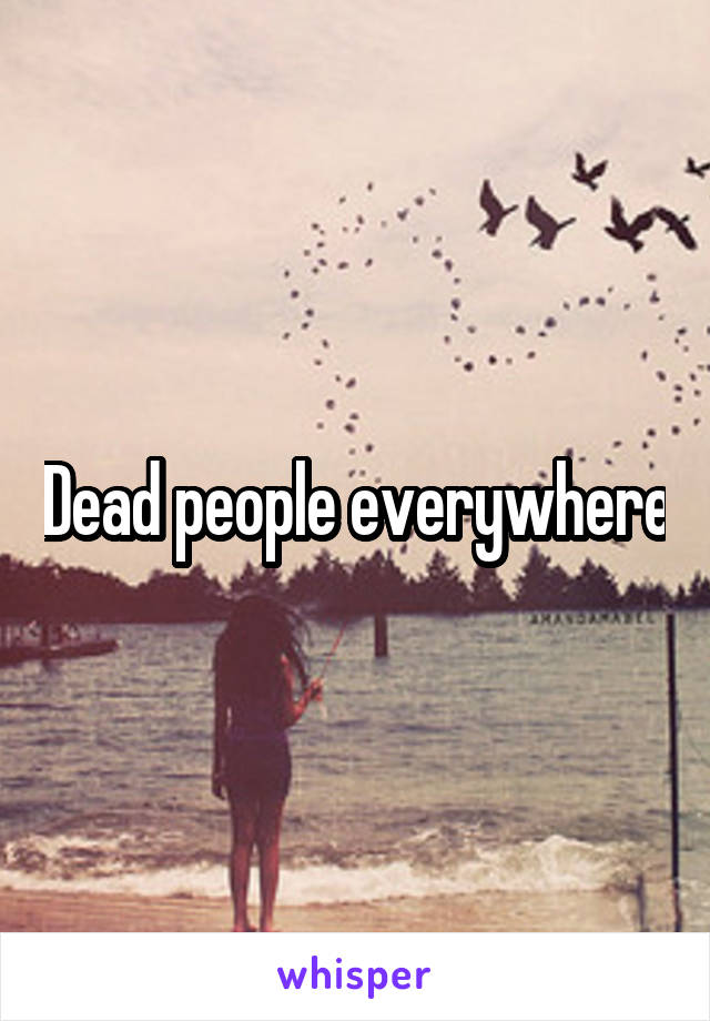 Dead people everywhere