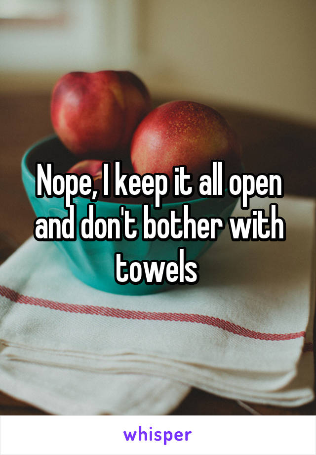 Nope, I keep it all open and don't bother with towels 