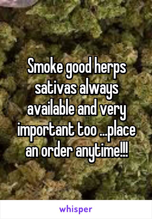 Smoke good herps sativas always available and very important too ...place an order anytime!!!